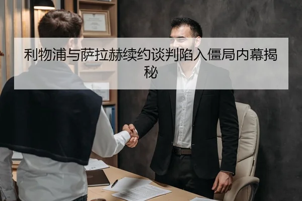 利物浦与萨拉赫续约谈判陷入僵局内幕揭秘