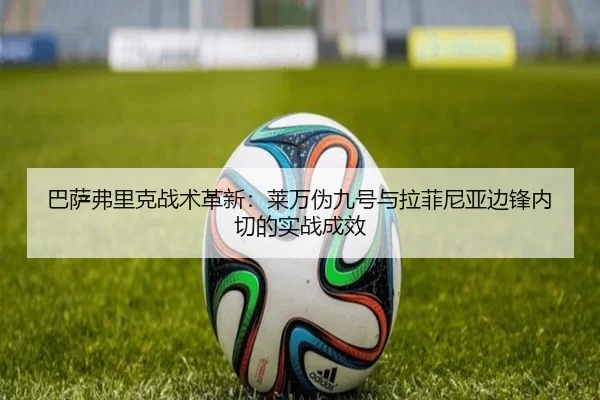 巴萨弗里克战术革新：莱万伪九号与拉菲尼亚边锋内切的实战成效