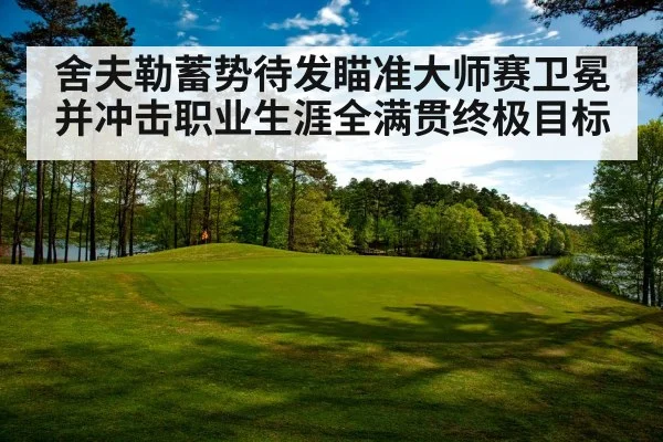 舍夫勒蓄势待发瞄准大师赛卫冕并冲击职业生涯全满贯终极目标