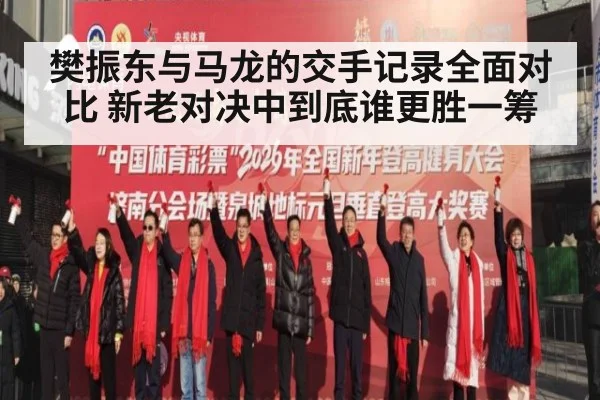 樊振东与马龙的交手记录全面对比 新老对决中到底谁更胜一筹