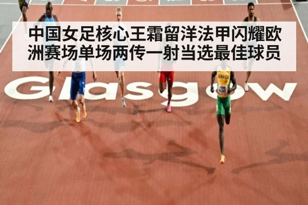 中国女足核心王霜留洋法甲闪耀欧洲赛场单场两传一射当选最佳球员