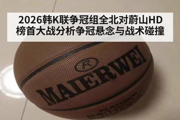 2026韩K联争冠组全北对蔚山HD榜首大战分析争冠悬念与战术碰撞
